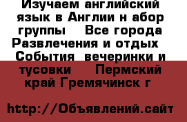 Изучаем английский язык в Англии.н абор группы. - Все города Развлечения и отдых » События, вечеринки и тусовки   . Пермский край,Гремячинск г.